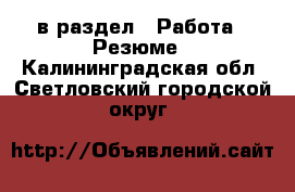  в раздел : Работа » Резюме . Калининградская обл.,Светловский городской округ 